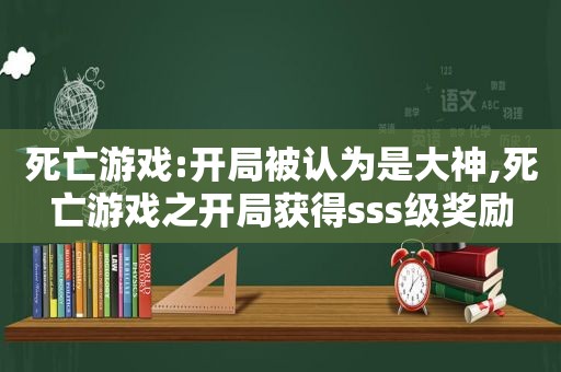 死亡游戏:开局被认为是大神,死亡游戏之开局获得sss级奖励