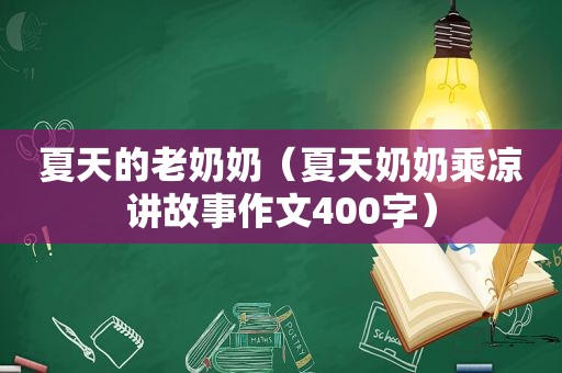 夏天的老奶奶（夏天奶奶乘凉讲故事作文400字）