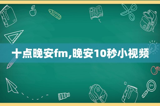 十点晚安fm,晚安10秒小视频