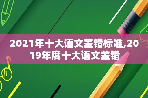 2021年十大语文差错标准,2019年度十大语文差错