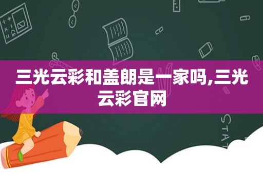 三光云彩和盖朗是一家吗,三光云彩官网