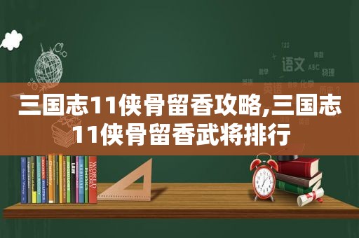 三国志11侠骨留香攻略,三国志11侠骨留香武将排行