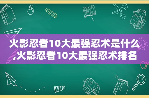 火影忍者10大最强忍术是什么,火影忍者10大最强忍术排名