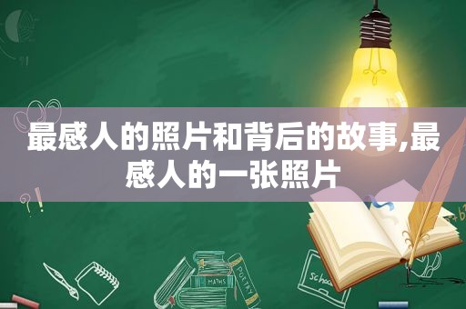 最感人的照片和背后的故事,最感人的一张照片