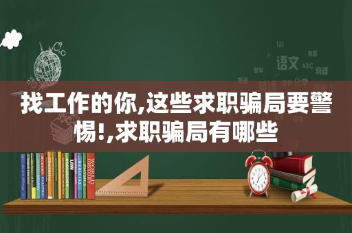 找工作的你,这些求职骗局要警惕!,求职骗局有哪些