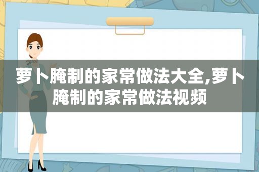 萝卜腌制的家常做法大全,萝卜腌制的家常做法视频