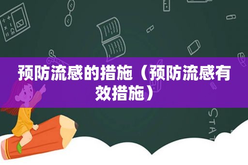 预防流感的措施（预防流感有效措施）