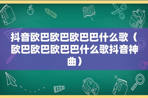 抖音欧巴欧巴欧巴巴什么歌（欧巴欧巴欧巴巴什么歌抖音神曲）