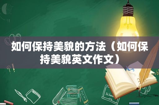 如何保持美貌的方法（如何保持美貌英文作文）