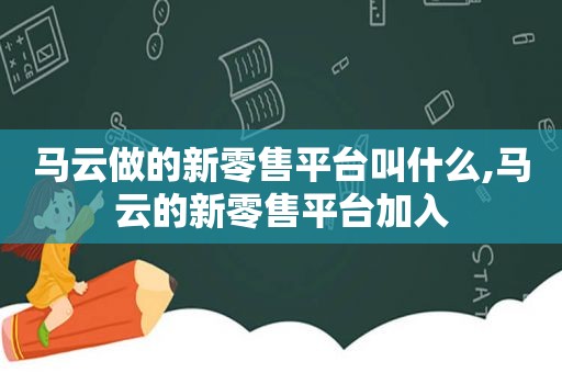 马云做的新零售平台叫什么,马云的新零售平台加入  第1张