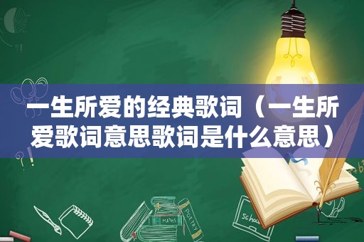 一生所爱的经典歌词（一生所爱歌词意思歌词是什么意思）