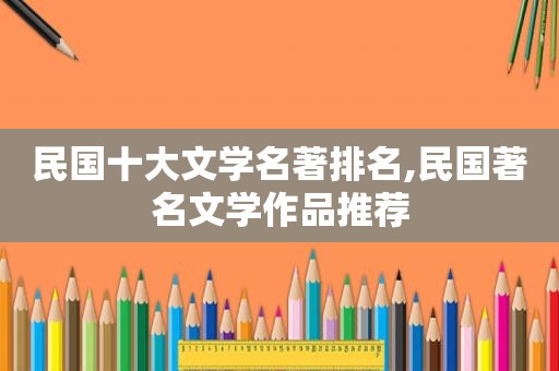 民国十大文学名著排名,民国著名文学作品推荐  第1张