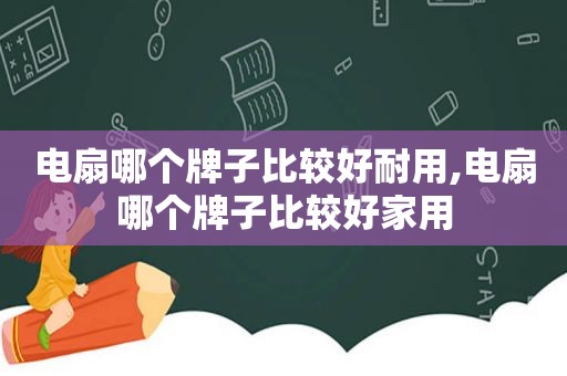 电扇哪个牌子比较好耐用,电扇哪个牌子比较好家用