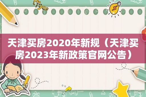 天津买房2020年新规（天津买房2023年新政策官网公告）