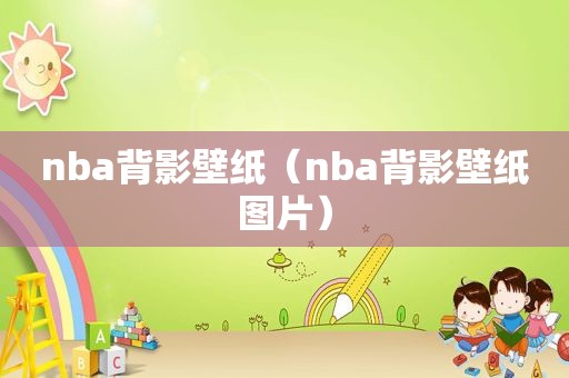 nba背影壁纸（nba背影壁纸图片）