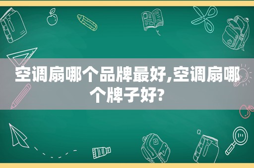 空调扇哪个品牌最好,空调扇哪个牌子好?