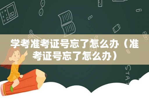 学考准考证号忘了怎么办（准考证号忘了怎么办）