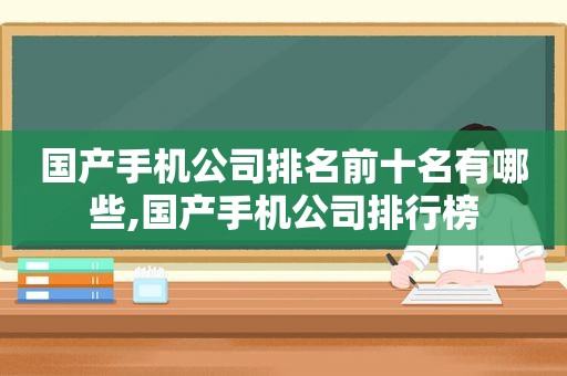 国产手机公司排名前十名有哪些,国产手机公司排行榜