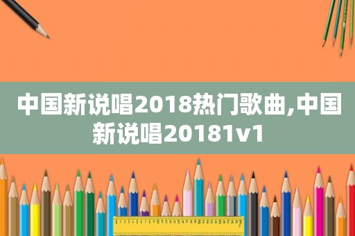 中国新说唱2018热门歌曲,中国新说唱20181v1