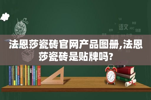 法恩莎瓷砖官网产品图册,法恩莎瓷砖是贴牌吗?