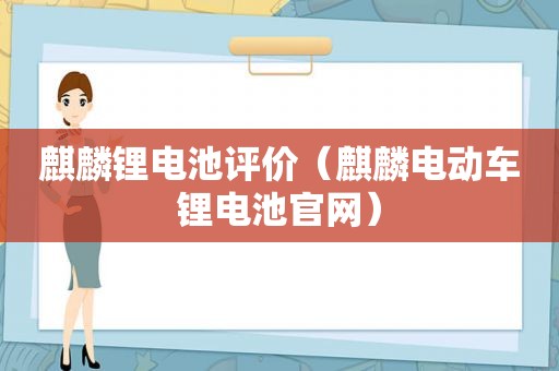 麒麟锂电池评价（麒麟电动车锂电池官网）