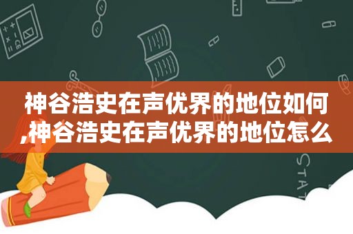 神谷浩史在声优界的地位如何,神谷浩史在声优界的地位怎么样  第1张