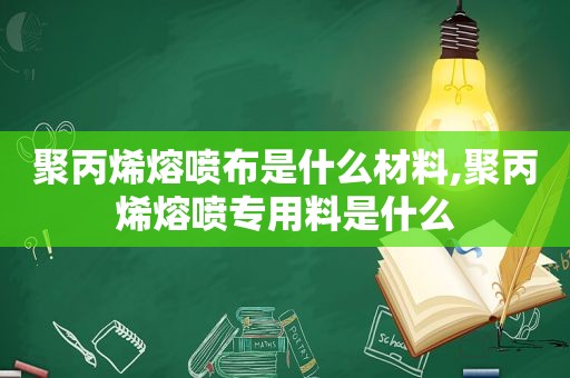 聚丙烯熔喷布是什么材料,聚丙烯熔喷专用料是什么