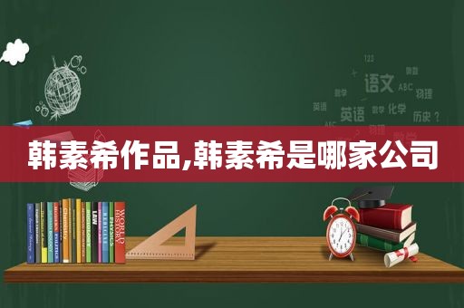 韩素希作品,韩素希是哪家公司