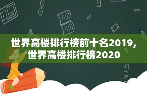 世界高楼排行榜前十名2019,世界高楼排行榜2020