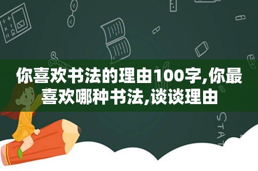 你喜欢书法的理由100字,你最喜欢哪种书法,谈谈理由