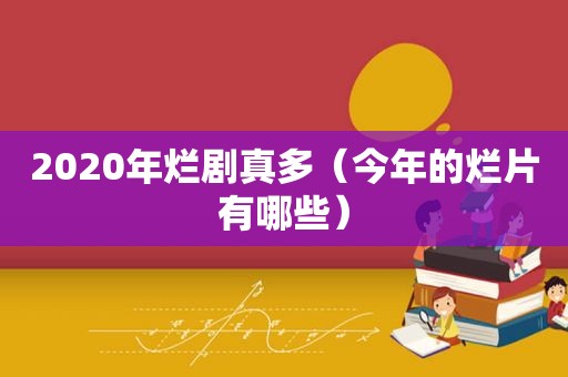 2020年烂剧真多（今年的烂片有哪些）