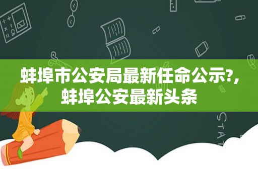 蚌埠市公安局最新任命公示?,蚌埠公安最新头条