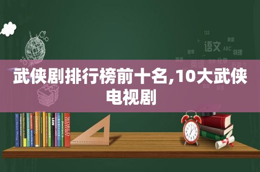 武侠剧排行榜前十名,10大武侠电视剧