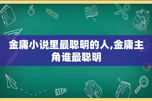 金庸小说里最聪明的人,金庸主角谁最聪明