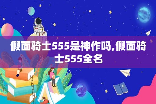 假面骑士555是神作吗,假面骑士555全名