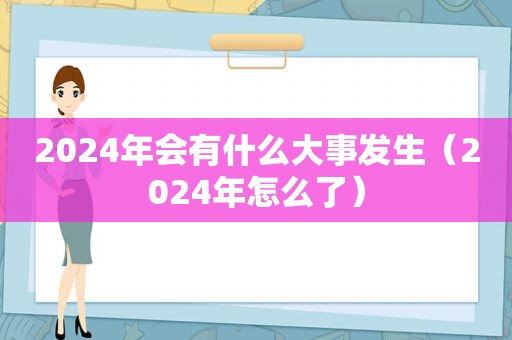 2024年会有什么大事发生（2024年怎么了）