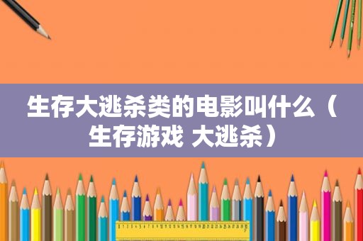 生存大逃杀类的电影叫什么（生存游戏 大逃杀）