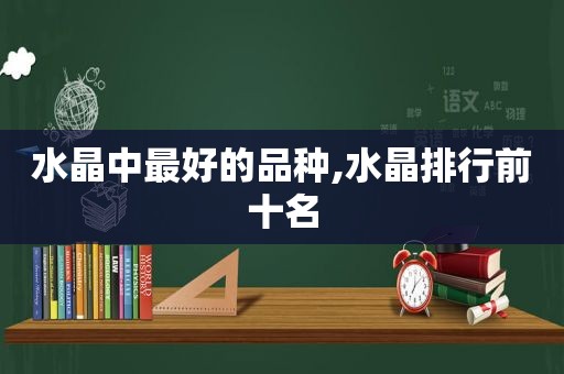 水晶中最好的品种,水晶排行前十名