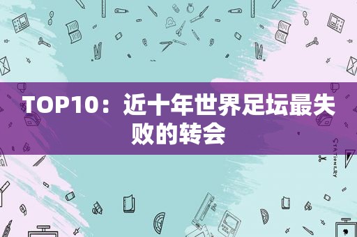 TOP10：近十年世界足坛最失败的转会