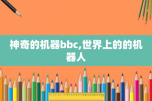 神奇的机器bbc,世界上的的机器人