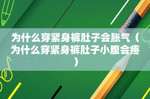 为什么穿紧身裤肚子会胀气（为什么穿紧身裤肚子小腹会疼）