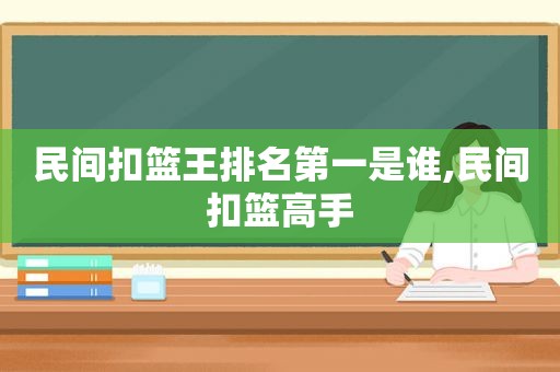 民间扣篮王排名第一是谁,民间扣篮高手