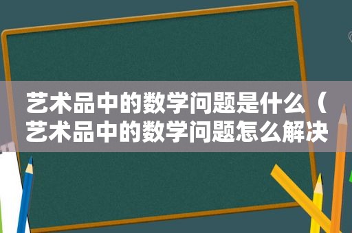 艺术品中的数学问题是什么（艺术品中的数学问题怎么解决）