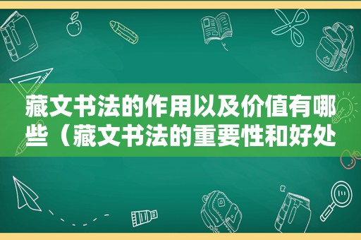 藏文书法的作用以及价值有哪些（藏文书法的重要性和好处）