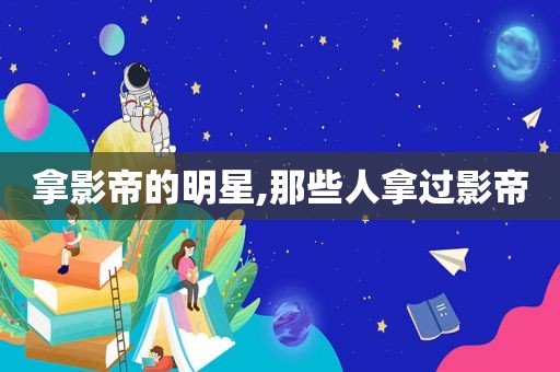 拿影帝的明星,那些人拿过影帝