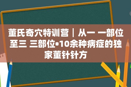 董氏奇穴特训营┃从一 一部位至三 三部位•10余种病症的独家董针针方