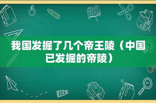 我国发掘了几个帝王陵（中国已发掘的帝陵）