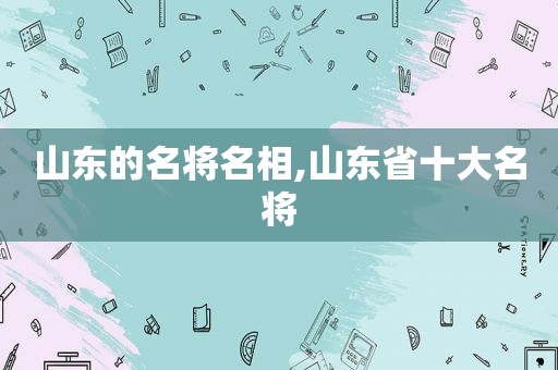 山东的名将名相,山东省十大名将