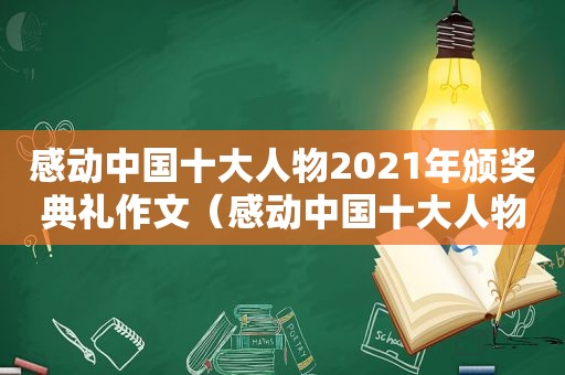 感动中国十大人物2021年颁奖典礼作文（感动中国十大人物2021年颁奖词和事迹）