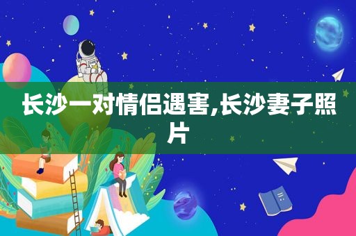 长沙一对情侣遇害,长沙妻子照片  第1张